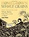Homegrown Whole Grains: Grow, Harvest, and Cook Your Own Wheat, Barley, Oats, Rice, and More