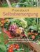 Praxisbuch Selbstversorgung: Wie man sich natürlich und gesund aus dem eigenen Garten ernährt