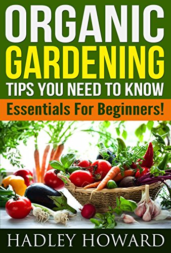Organic Gardening Tips You Need To Know- Essentials For Beginners!
