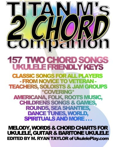 Titan M's 2 Chord Companion : 157 Two Chord Songs : Ukulele Friendly Keys: Classic Songs for All Players - From Novice to Veteran - Teachers, Soloists ... More . . . (Ukulele Awesome Sauce) (Volume 2)