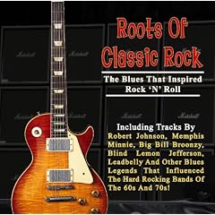 Roots Of Classic Rock: The Blues That Inspired Rock 'N' Roll by Robert Johnson, Big Bill Broonzy, Leadbelly, Blind Lemon Jefferson and Blind Willie Johnson