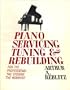 Piano Servicing, Tuning, & Rebuilding: For the Professional, the Student, the Hobbyist