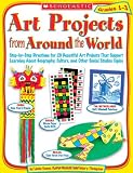 Art Projects from Around the World: Grades 1-3: Step-by-Step Directions for 20 Beautiful Art Projects That Support Learning About Geography, Culture, and Other Social Studies Topics