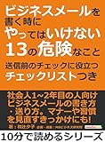 ビジネスメールを書く時にやってはいけない13の危険なこと　送信前のチェックに役立つチェックリストつき。10分で読めるシリーズ