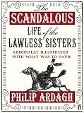 The scandalous life of the Lawless sisters : criminally illustrated with what was to hand