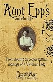 Aunt Epp's guide for life : from chastity to copper kettles, musings of a Victorian lady