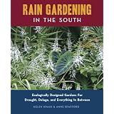 Rain Gardening in the South: Ecologically Designed Gardens for Drought, Deluge and Everything in Between