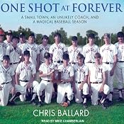 One Shot at Forever: A Small Town, an Unlikely Coach, and a Magical Baseball Season | [Chris Ballard]
