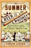 The Summer of Beer and Whiskey: How Brewers, Barkeeps, Rowdies, Immigrants, and a Wild Pennant Fight Made Baseball Americas Game