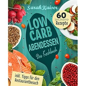 Low Carb Abendessen: Das Kochbuch mit 60 einfachen und leckeren Rezepten (fast) ohne Kohlenhydrate -
