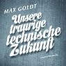 H&ouml;rbuch Unsere traurige technische Zukunft