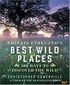 Britain and Ireland's Best Wild Places: 500 Ways to Discover the Wild