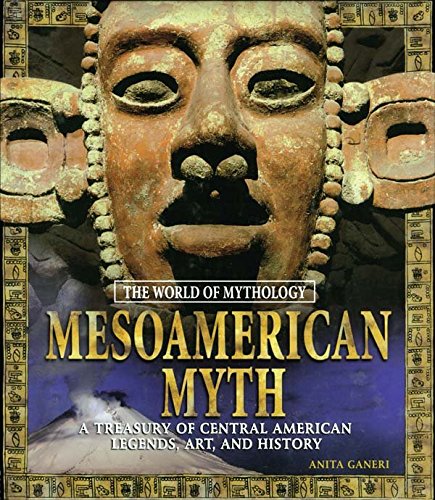 Mesoamerican Myth: A Treasury of Central American Legends, Art, and History: A Treasury of Central American Legends, Art, and History (World of Mythology (M.E. Sharpe))