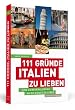 111 Gr�nde, Italien zu lieben - Eine Liebeserkl�rung an die Kunst zu Leben