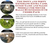 The Down and Dirty Generate Extra Cash, Inner Game and Sales Models for Soccer Balls Businesses 3 CD Combo Pack