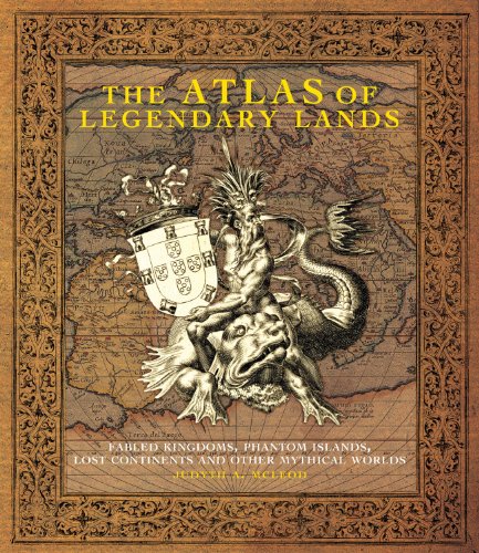 the atlas of legendary lands fabled kingdoms phantom islands lost continents and other mythical worlds