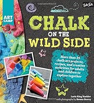 Chalk on the Wild Side: More than 25 chalk art projects, recipes, and creative activities for adults and children to explore together (Art Camp)