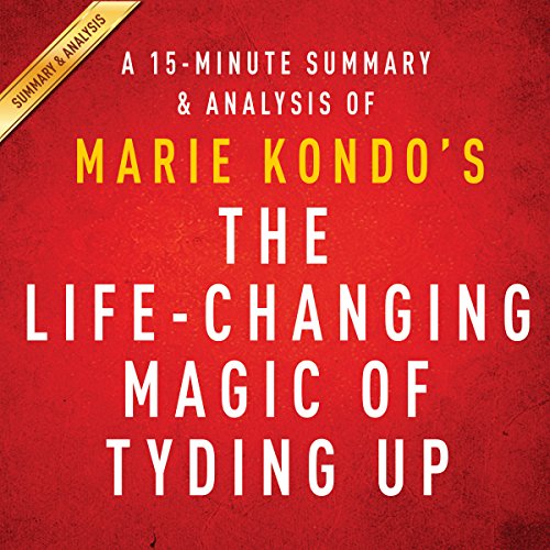 A 15-Minute Summary & Analysis of Marie Kondo's The Life-Changing Magic of Tidying Up: The Japanese Art of Decluttering and Organizing