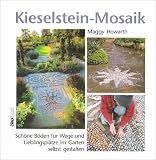 Kieselstein-Mosaik: Sch&ouml;ne B&ouml;den f&uuml;r Wege und Lieblingspl&auml;tze im Garten selbst gestalten - Maggy Howarth
