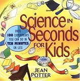 Science in Seconds for Kids: Over 100 Experiments You Can Do in Ten Minutes or Less
