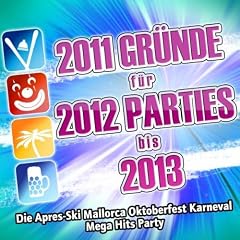2011 Gründe für 2012 Parties bis 2013 (Die Apres-Ski Mallorca Oktoberfest Karneval Mega Hits Schlager Party)