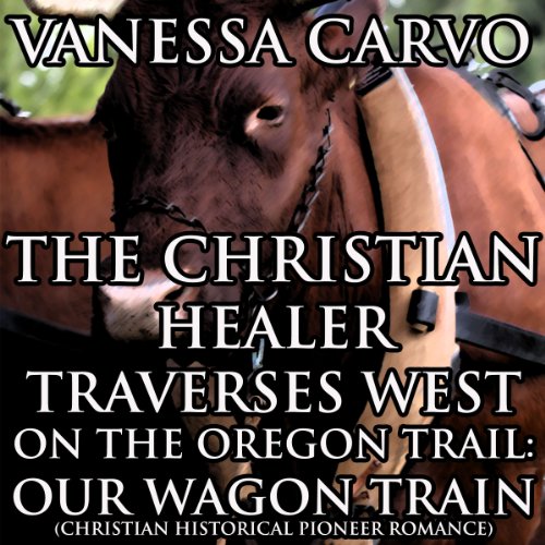 the christian healer traverses west on the oregon trail our wagon train christian historical pioneer romance
