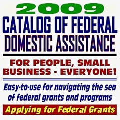 2009 Catalog of Federal Domestic Assistance and Federal Grants: Government Assistance for People and Small Business: Grants, Loans, Aid, Applications, New Programs, FOIA Records, CFDA (CD-ROM)