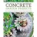 Concrete Garden Projects: Easy & Inexpensive Containers, Furniture, Water Features & More