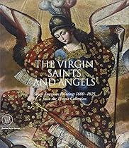 The Virgin, Saints and Angels: South American Paintings 1600-1825 from the Thoma Collection