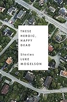 These Heroic, Happy Dead: Stories