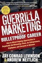 Guerrilla Marketing for a Bulletproof Career: How to Attract Ongoing Opportunities in Perpetually Gut Wrenching Times, for Entrepreneurs, Employees, and Everyone in Between (Guerilla Marketing Press)