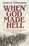 When God made hell : the British invasion of Mesopotamia and the creation of Iraq, 1914-1921