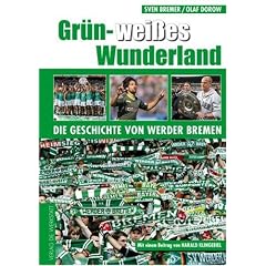 Gr�n-Wei�es Wunderland: Die Geschichte von Werder Bremen: Die Geschichte des SV Werder Bremen