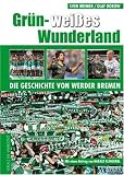 Gr�n-Wei�es Wunderland: Die Geschichte von Werder Bremen: Die Geschichte des SV Werder Bremen