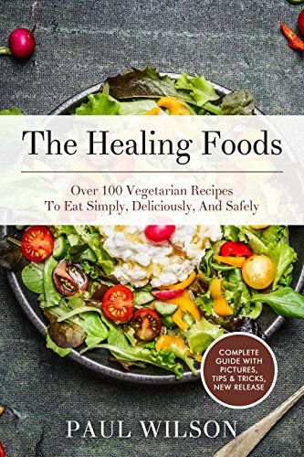 The Healing Foods: Over 100 Vegetarian Recipes To Eat Simply, Deliciously, And Safely