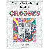 Crosses: Meditative Coloring Book 2: Adult Coloring for relaxation, stress reduction, meditation, spiritual connection, prayer, centering, healing, ... into your deep true self; for ages 9 to 109. ~ Aliyah Schick