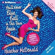 You'll Never Blue Ball in This Town Again: One Woman's Painfully Funny Quest to Give It Up | [Heather McDonald]