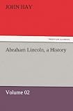 Abraham Lincoln, a History: Volume 02