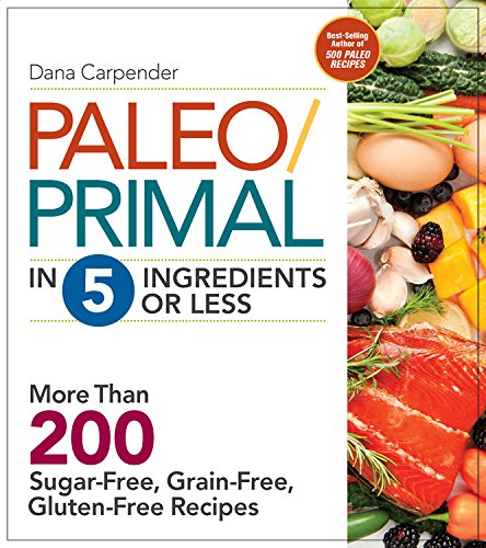 Paleo/Primal in 5 Ingredients or Less: More Than 200 Sugar-Free, Grain-Free, Gluten-Free Recipe