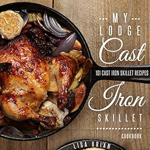 MY LODGE CAST IRON SKILLET COOKBOOK: 101 Popular & Delicious Cast Iron Skillet Recipes