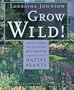 Grow Wild!: Low-Maintenance, Sure-Success, Distinctive Gardening with Native Plants