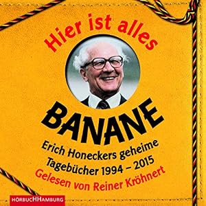 Hier ist alles Banane: Erich Honeckers geheime Tagebücher 1994 - 2015: 6 CDs