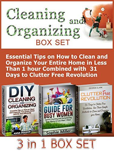 Cleaning and Organizing Box Set: Essential Tips on How to Clean and Organize Your Entire Home in Less Than 1 hour Combined with  31 Days to Clutter Free ... Your Home, Clutter Free Revolution), by Anna Dekker, Sophie Miller, George Clark