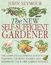 The New Self-Sufficient Gardener: The Complete Illustrated Guide to Planning, Growing, Storing and Preserving Your Own Garden Produce