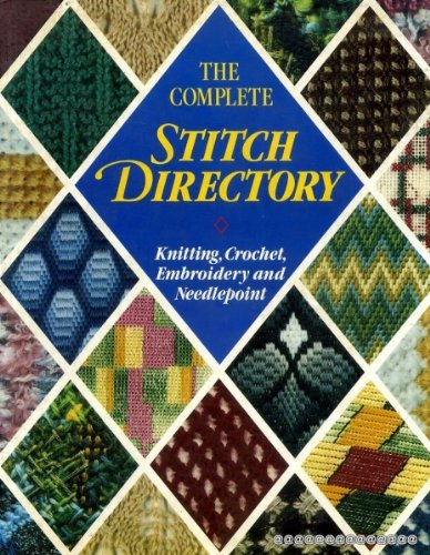 The Complete Stitch Directory: Knitting, Crochet, Embroidery and Needlepoint