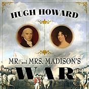 Mr and Mrs Madison's War: America's First Couple and the Second War of Independence | [Hugh Howard]