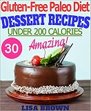 The Most Amazing Paleo Desserts UNDER 200 Calories Per Serving: Recipes For Healthy Eating And Weight Loss The Delicious Way (Gluten Free Paleo Diet, Paleo ... Free Cookbook) (Gluten-Free Paleo Diet)