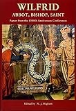Wilfrid : abbot, bishop, saint : papers from the 1300th anniversary conferences