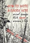 How to Write a Suicide Note: Serial Essays That Saved a Woman's Life
