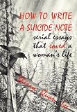 How to Write a Suicide Note: serial essays that saved a woman's life